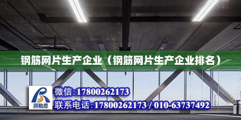 鋼筋網(wǎng)片生產(chǎn)企業(yè)（鋼筋網(wǎng)片生產(chǎn)企業(yè)排名）