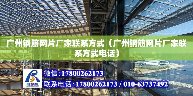 廣州鋼筋網片廠家聯系方式（廣州鋼筋網片廠家聯系方式電話）