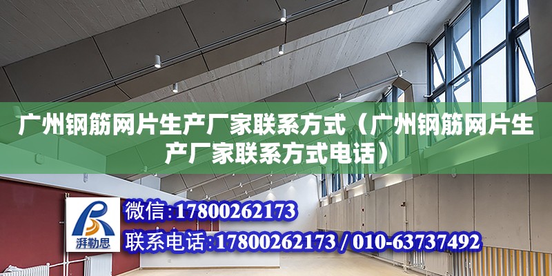 廣州鋼筋網片生產廠家聯系方式（廣州鋼筋網片生產廠家聯系方式電話） 鋼結構網架設計