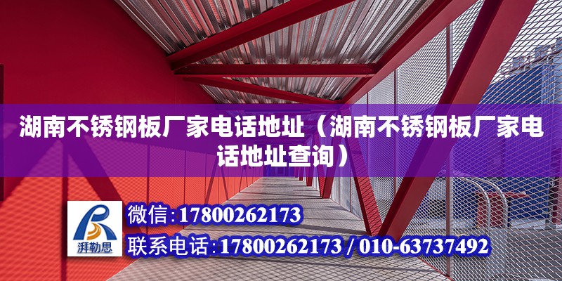 湖南不銹鋼板廠家電話地址（湖南不銹鋼板廠家電話地址查詢）