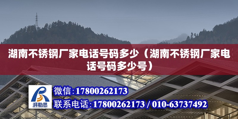 湖南不銹鋼廠家電話號碼多少（湖南不銹鋼廠家電話號碼多少號）