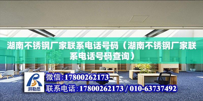 湖南不銹鋼廠家聯系電話號碼（湖南不銹鋼廠家聯系電話號碼查詢）