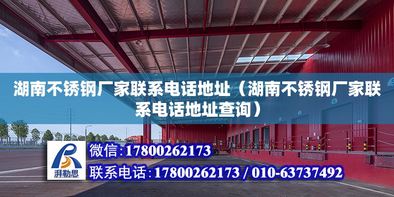 湖南不銹鋼廠家聯系電話地址（湖南不銹鋼廠家聯系電話地址查詢） 鋼結構網架設計