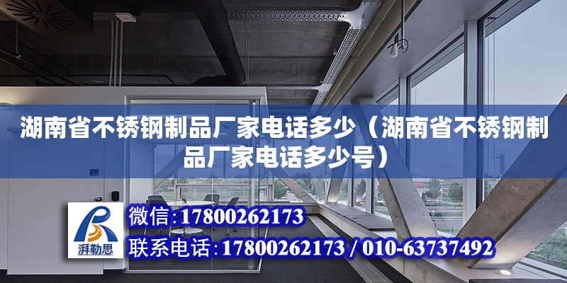 湖南省不銹鋼制品廠家電話多少（湖南省不銹鋼制品廠家電話多少號） 鋼結(jié)構(gòu)網(wǎng)架設(shè)計