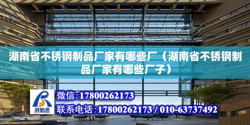 湖南省不銹鋼制品廠家有哪些廠（湖南省不銹鋼制品廠家有哪些廠子） 鋼結(jié)構(gòu)網(wǎng)架設(shè)計(jì)