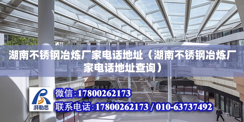 湖南不銹鋼冶煉廠家電話地址（湖南不銹鋼冶煉廠家電話地址查詢） 鋼結構網架設計