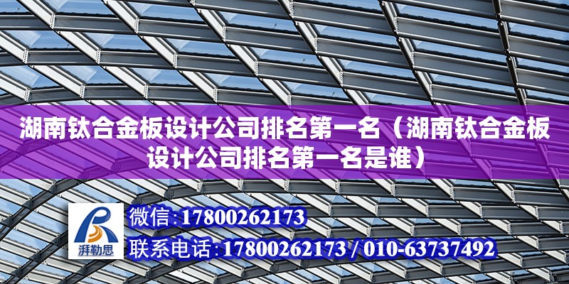 湖南鈦合金板設計公司排名第一名（湖南鈦合金板設計公司排名第一名是誰） 鋼結構網架設計