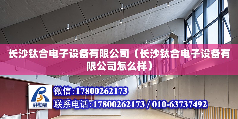 長沙鈦合電子設備有限公司（長沙鈦合電子設備有限公司怎么樣） 鋼結構網架設計