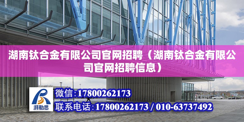 湖南鈦合金有限公司官網招聘（湖南鈦合金有限公司官網招聘信息） 鋼結構網架設計