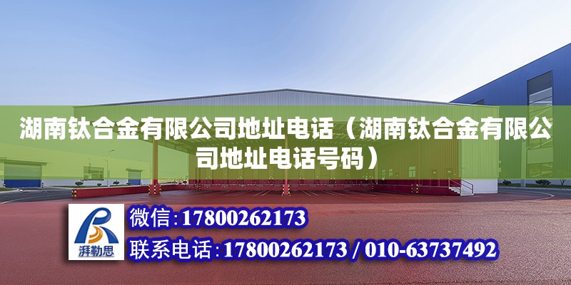 湖南鈦合金有限公司地址電話（湖南鈦合金有限公司地址電話號碼） 鋼結構網架設計