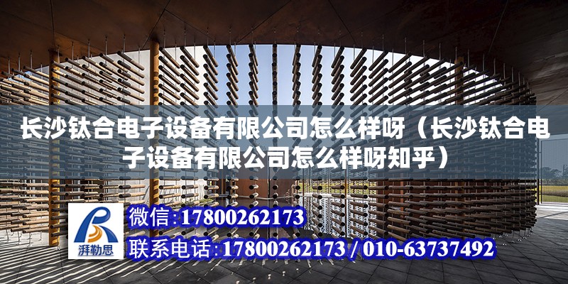 長沙鈦合電子設備有限公司怎么樣呀（長沙鈦合電子設備有限公司怎么樣呀知乎） 鋼結構網架設計