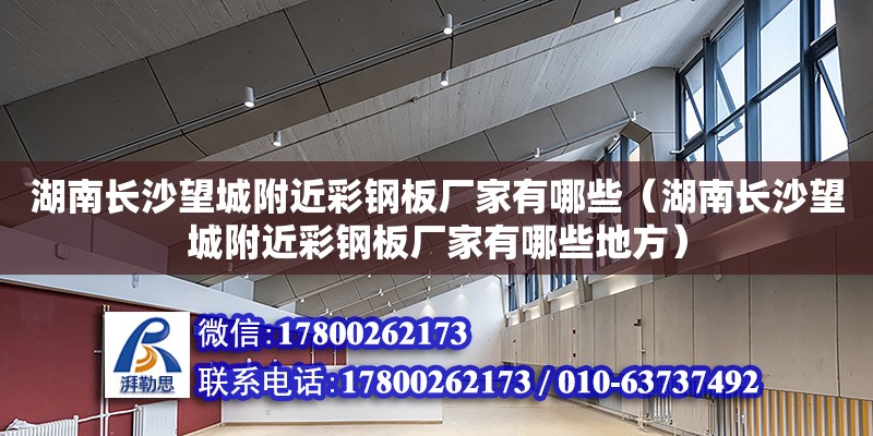 湖南長沙望城附近彩鋼板廠家有哪些（湖南長沙望城附近彩鋼板廠家有哪些地方）