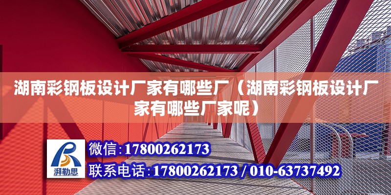 湖南彩鋼板設計廠家有哪些廠（湖南彩鋼板設計廠家有哪些廠家呢）