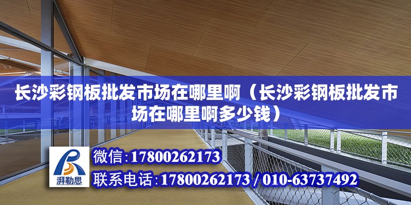 長沙彩鋼板批發市場在哪里啊（長沙彩鋼板批發市場在哪里啊多少錢） 鋼結構網架設計