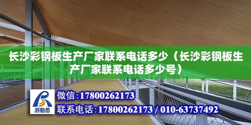 長沙彩鋼板生產廠家聯系電話多少（長沙彩鋼板生產廠家聯系電話多少號）