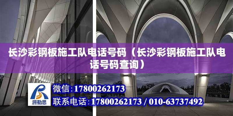 長沙彩鋼板施工隊電話號碼（長沙彩鋼板施工隊電話號碼查詢）