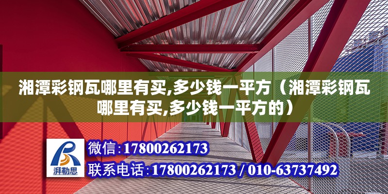 湘潭彩鋼瓦哪里有買,多少錢一平方（湘潭彩鋼瓦哪里有買,多少錢一平方的）