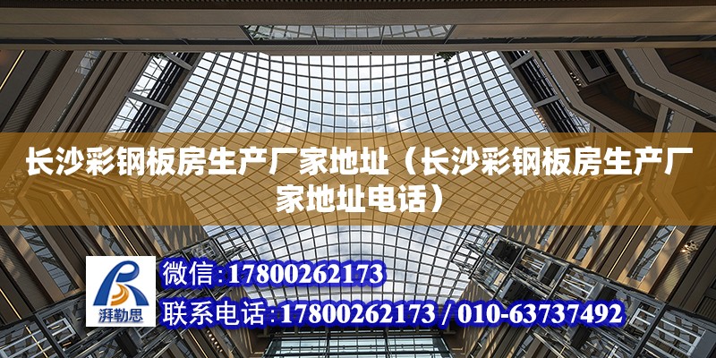 長沙彩鋼板房生產廠家地址（長沙彩鋼板房生產廠家地址電話） 鋼結構網架設計