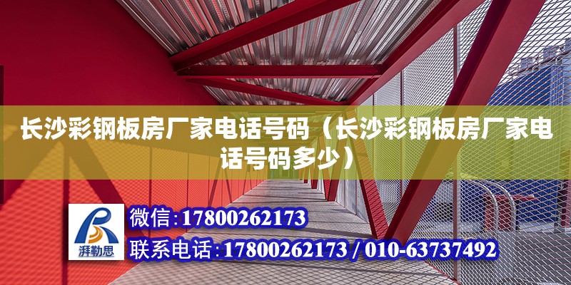 長沙彩鋼板房廠家電話號(hào)碼（長沙彩鋼板房廠家電話號(hào)碼多少）