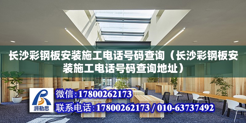 長沙彩鋼板安裝施工電話號碼查詢（長沙彩鋼板安裝施工電話號碼查詢地址）