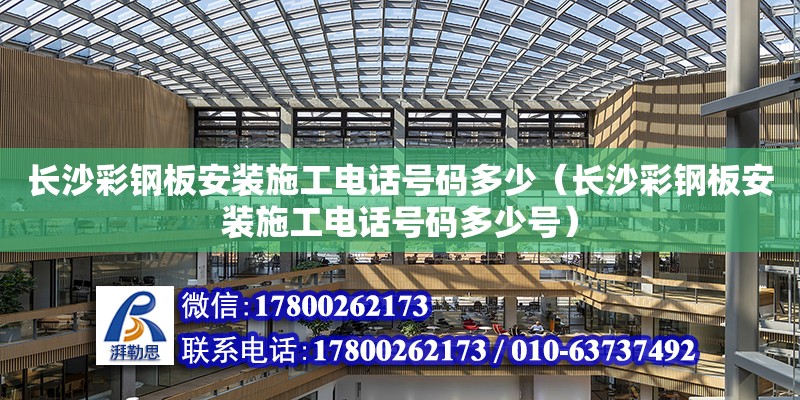 長沙彩鋼板安裝施工電話號碼多少（長沙彩鋼板安裝施工電話號碼多少號）