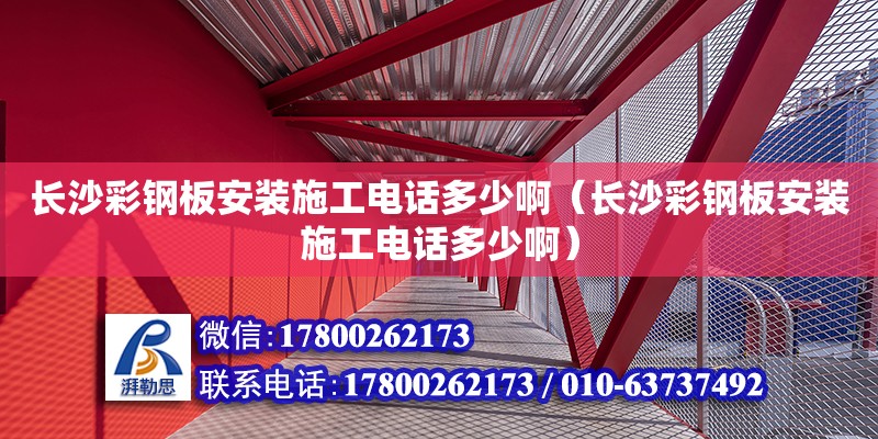 長沙彩鋼板安裝施工電話多少啊（長沙彩鋼板安裝施工電話多少啊）