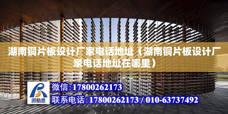 湖南銅片板設計廠家電話地址（湖南銅片板設計廠家電話地址在哪里） 鋼結構網架設計