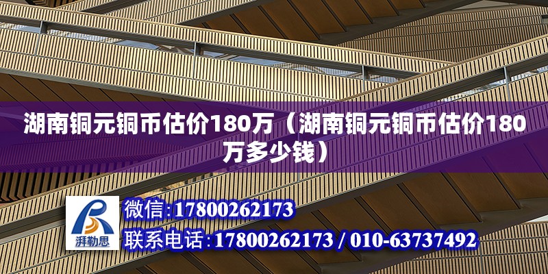 湖南銅元銅幣估價(jià)180萬（湖南銅元銅幣估價(jià)180萬多少錢） 鋼結(jié)構(gòu)網(wǎng)架設(shè)計(jì)