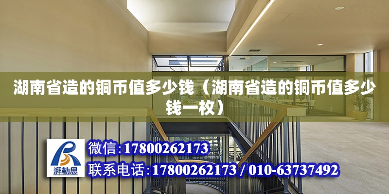 湖南省造的銅幣值多少錢（湖南省造的銅幣值多少錢一枚） 鋼結構網架設計