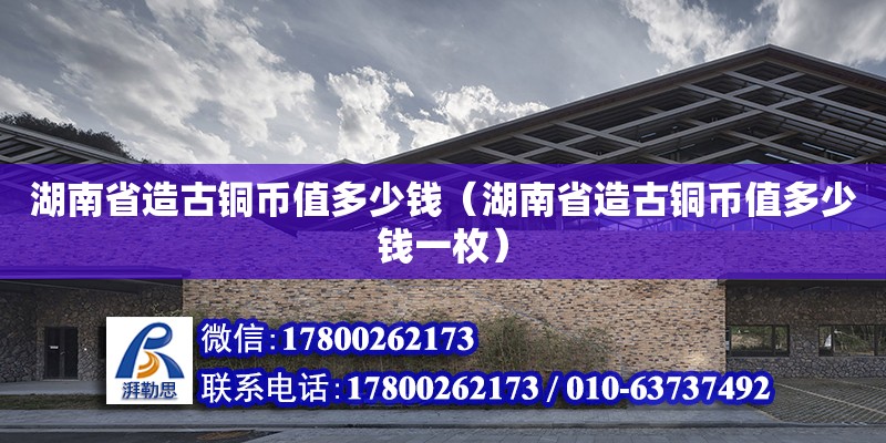 湖南省造古銅幣值多少錢（湖南省造古銅幣值多少錢一枚） 鋼結構網架設計