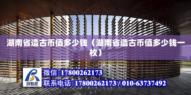 湖南省造古幣值多少錢（湖南省造古幣值多少錢一枚） 鋼結構網架設計