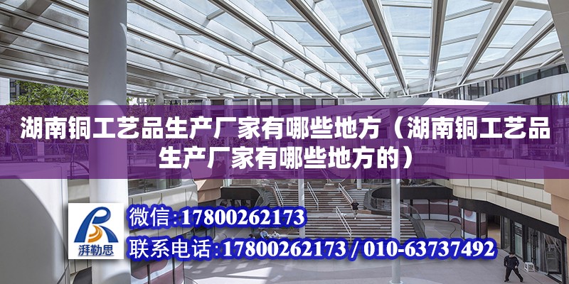 湖南銅工藝品生產廠家有哪些地方（湖南銅工藝品生產廠家有哪些地方的） 鋼結構網架設計