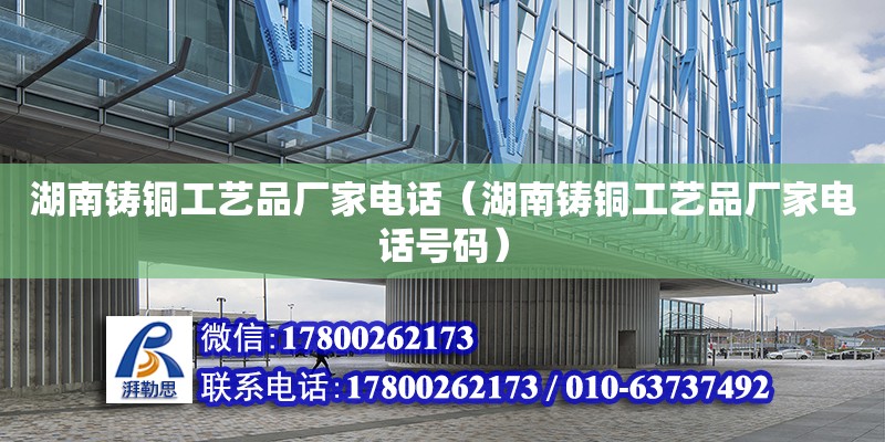 湖南鑄銅工藝品廠家電話（湖南鑄銅工藝品廠家電話號碼） 鋼結構網架設計