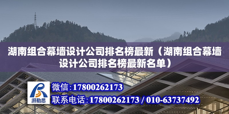 湖南組合幕墻設計公司排名榜最新（湖南組合幕墻設計公司排名榜最新名單） 鋼結構網架設計