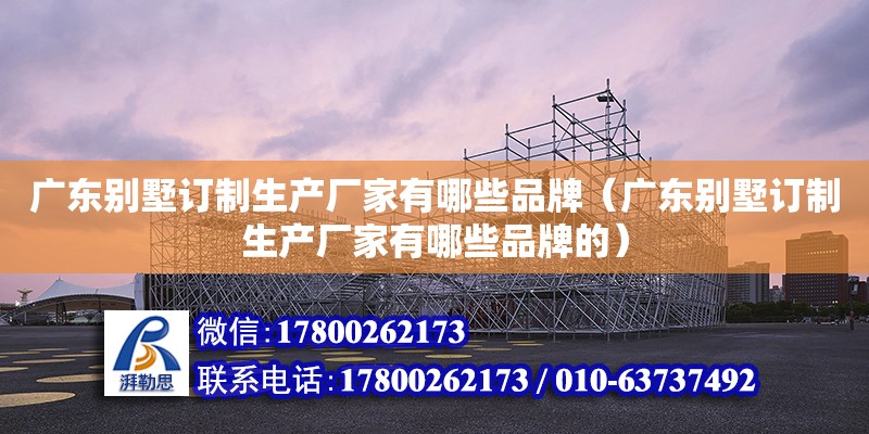 廣東別墅訂制生產廠家有哪些品牌（廣東別墅訂制生產廠家有哪些品牌的） 鋼結構網架設計