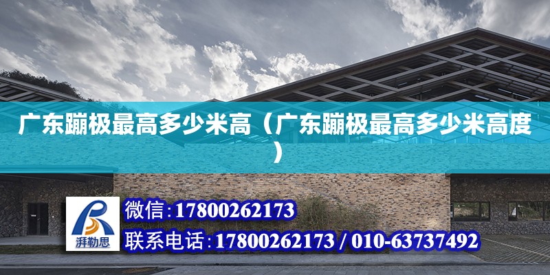 廣東蹦極最高多少米高（廣東蹦極最高多少米高度） 鋼結(jié)構(gòu)網(wǎng)架設(shè)計(jì)