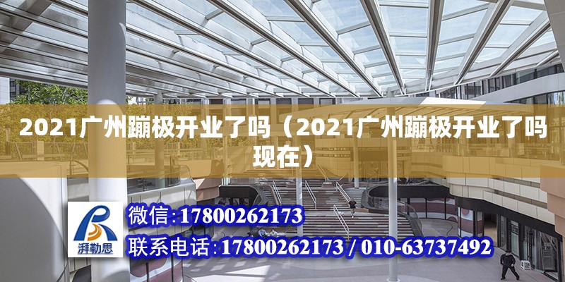 2021廣州蹦極開業了嗎（2021廣州蹦極開業了嗎現在） 鋼結構網架設計