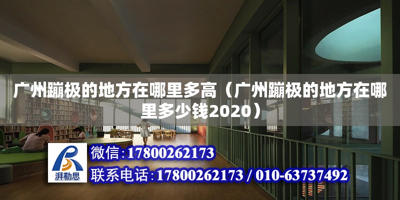 廣州蹦極的地方在哪里多高（廣州蹦極的地方在哪里多少錢2020）