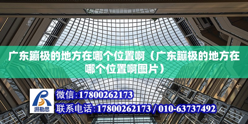 廣東蹦極的地方在哪個位置啊（廣東蹦極的地方在哪個位置啊圖片）