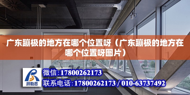 廣東蹦極的地方在哪個位置呀（廣東蹦極的地方在哪個位置呀圖片） 鋼結構網架設計