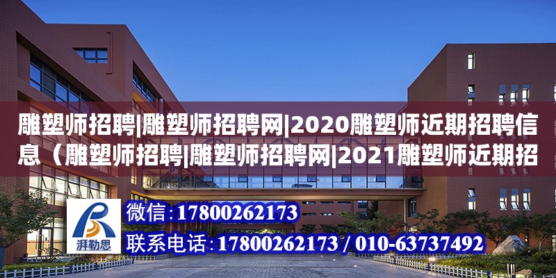 雕塑師招聘|雕塑師招聘網|2020雕塑師近期招聘信息（雕塑師招聘|雕塑師招聘網|2021雕塑師近期招聘信息）