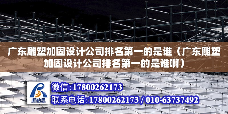 廣東雕塑加固設計公司排名第一的是誰（廣東雕塑加固設計公司排名第一的是誰啊） 鋼結構網架設計