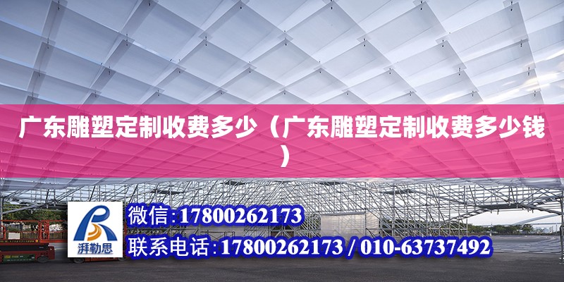 廣東雕塑定制收費多少（廣東雕塑定制收費多少錢）