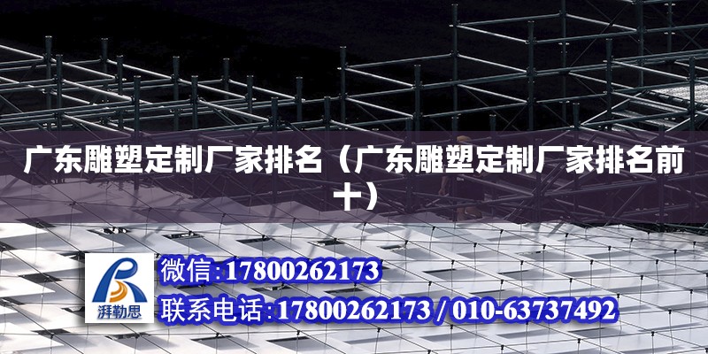 廣東雕塑定制廠家排名（廣東雕塑定制廠家排名前十） 鋼結(jié)構(gòu)網(wǎng)架設(shè)計