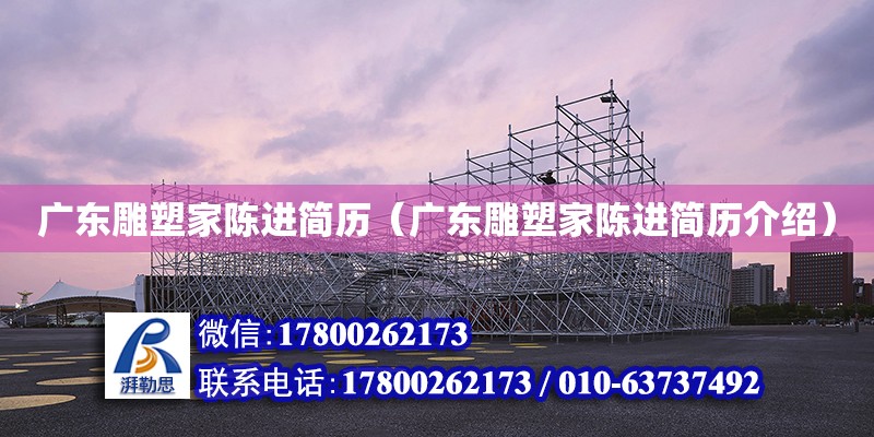 廣東雕塑家陳進簡歷（廣東雕塑家陳進簡歷介紹） 鋼結構網架設計