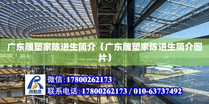 廣東雕塑家陳進生簡介（廣東雕塑家陳進生簡介圖片） 鋼結構網架設計