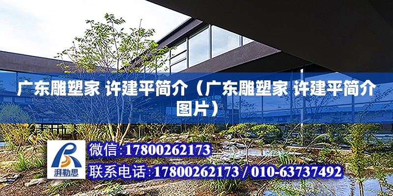 廣東雕塑家 許建平簡介（廣東雕塑家 許建平簡介圖片） 鋼結構網架設計