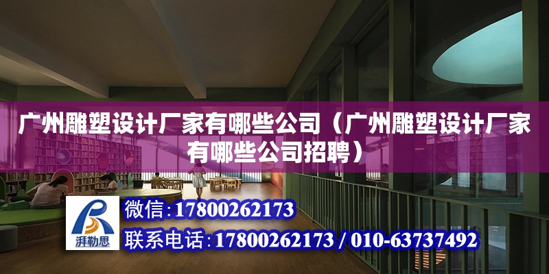 廣州雕塑設計廠家有哪些公司（廣州雕塑設計廠家有哪些公司招聘）