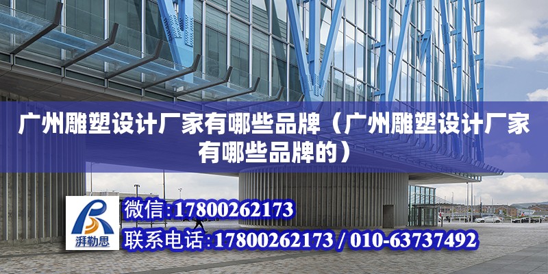 廣州雕塑設計廠家有哪些品牌（廣州雕塑設計廠家有哪些品牌的） 鋼結構網架設計