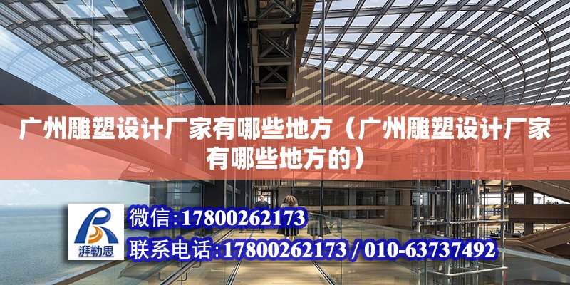 廣州雕塑設計廠家有哪些地方（廣州雕塑設計廠家有哪些地方的）